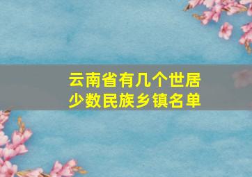 云南省有几个世居少数民族乡镇名单