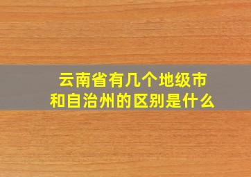 云南省有几个地级市和自治州的区别是什么