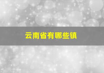 云南省有哪些镇