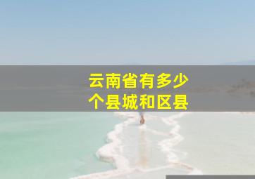 云南省有多少个县城和区县