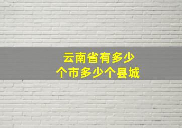 云南省有多少个市多少个县城