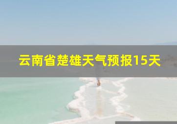 云南省楚雄天气预报15天