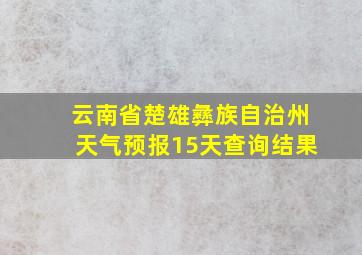 云南省楚雄彝族自治州天气预报15天查询结果