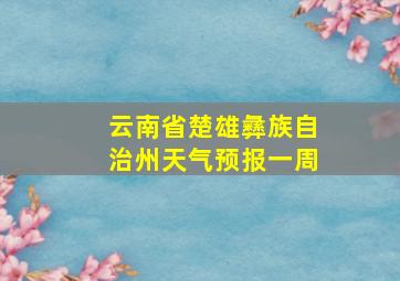 云南省楚雄彝族自治州天气预报一周