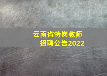 云南省特岗教师招聘公告2022