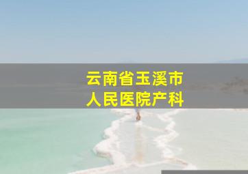 云南省玉溪市人民医院产科