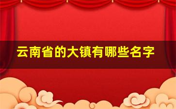 云南省的大镇有哪些名字