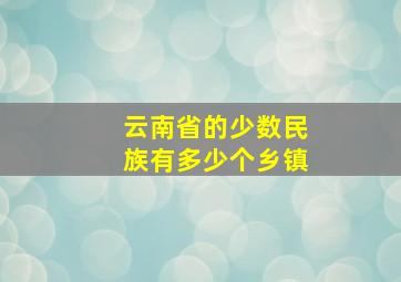 云南省的少数民族有多少个乡镇