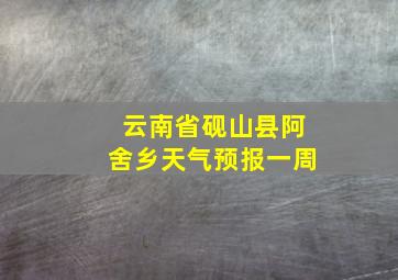 云南省砚山县阿舍乡天气预报一周