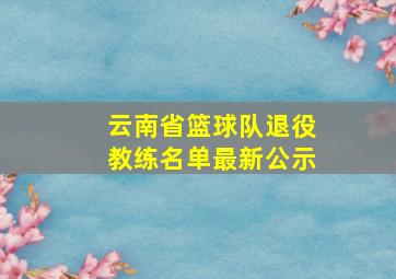 云南省篮球队退役教练名单最新公示