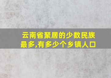 云南省聚居的少数民族最多,有多少个乡镇人口