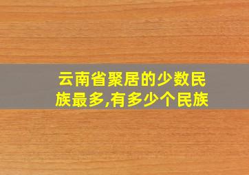 云南省聚居的少数民族最多,有多少个民族