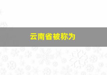 云南省被称为