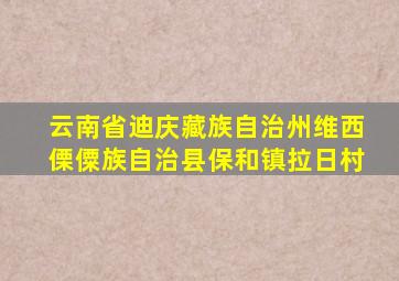 云南省迪庆藏族自治州维西傈僳族自治县保和镇拉日村