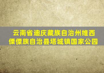 云南省迪庆藏族自治州维西傈僳族自治县塔城镇国家公园