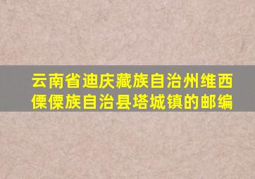 云南省迪庆藏族自治州维西傈僳族自治县塔城镇的邮编