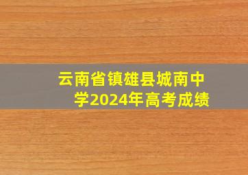 云南省镇雄县城南中学2024年高考成绩