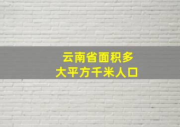 云南省面积多大平方千米人口