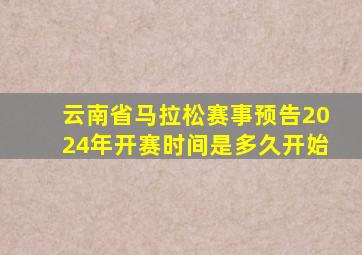 云南省马拉松赛事预告2024年开赛时间是多久开始