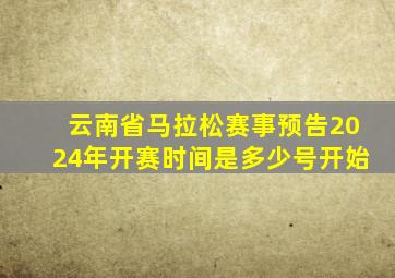 云南省马拉松赛事预告2024年开赛时间是多少号开始