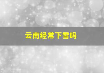 云南经常下雪吗