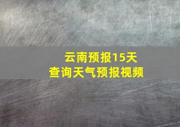 云南预报15天查询天气预报视频