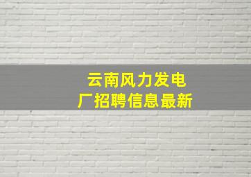 云南风力发电厂招聘信息最新