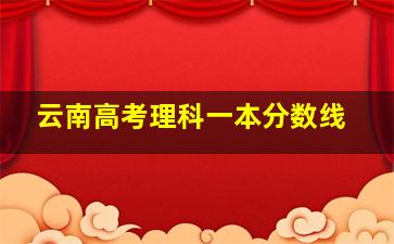 云南高考理科一本分数线