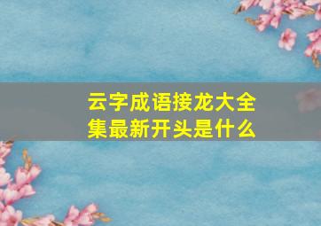 云字成语接龙大全集最新开头是什么