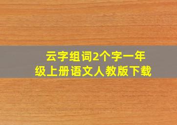 云字组词2个字一年级上册语文人教版下载