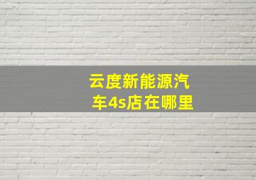 云度新能源汽车4s店在哪里