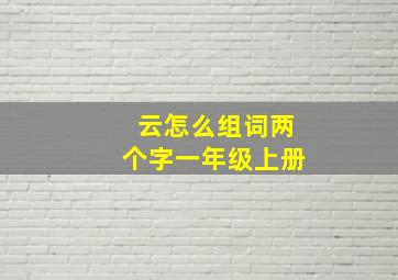 云怎么组词两个字一年级上册