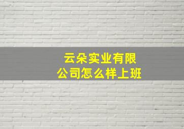 云朵实业有限公司怎么样上班