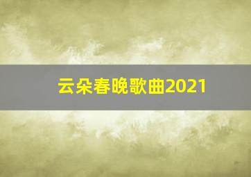 云朵春晚歌曲2021