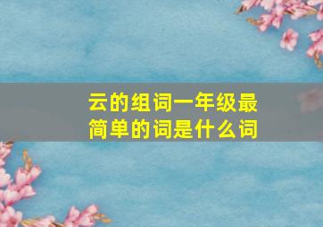 云的组词一年级最简单的词是什么词