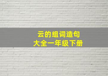 云的组词造句大全一年级下册