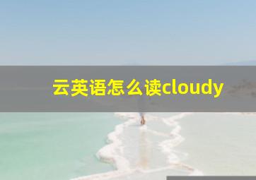 云英语怎么读cloudy