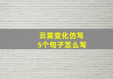 云雾变化仿写5个句子怎么写