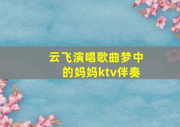 云飞演唱歌曲梦中的妈妈ktv伴奏