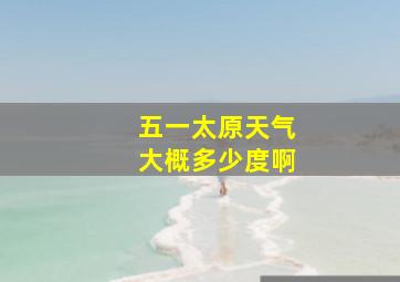 五一太原天气大概多少度啊