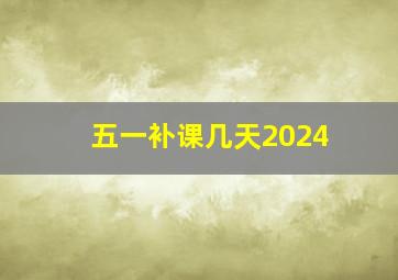 五一补课几天2024