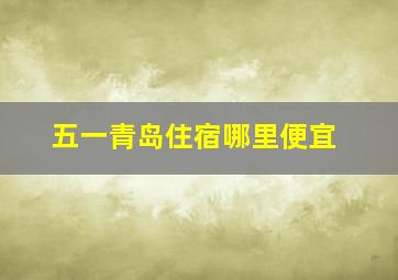 五一青岛住宿哪里便宜