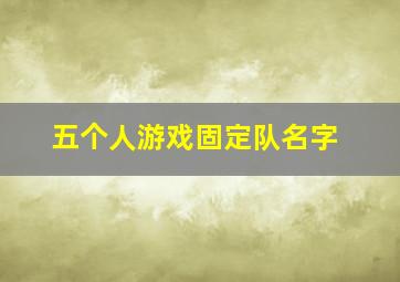 五个人游戏固定队名字