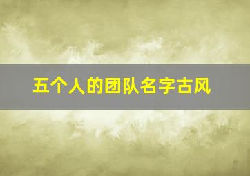 五个人的团队名字古风