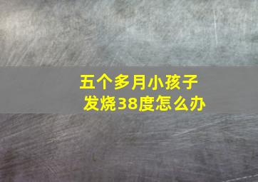 五个多月小孩子发烧38度怎么办