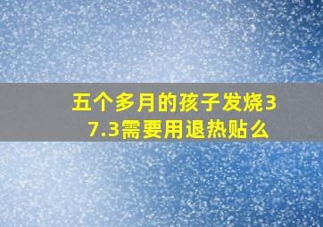 五个多月的孩子发烧37.3需要用退热贴么