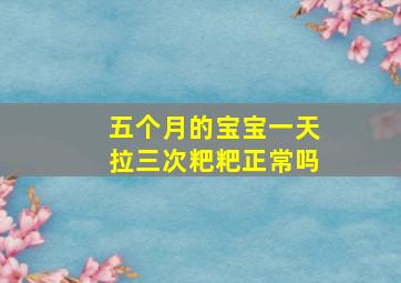 五个月的宝宝一天拉三次粑粑正常吗