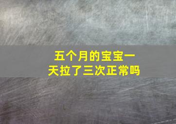 五个月的宝宝一天拉了三次正常吗