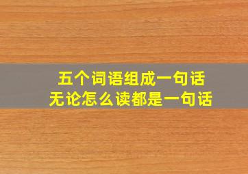 五个词语组成一句话无论怎么读都是一句话