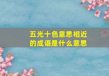 五光十色意思相近的成语是什么意思